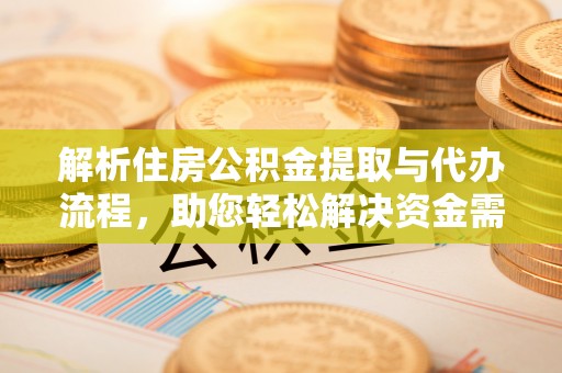 顺庆解析住房公积金提取与代办流程，助您轻松解决资金需求