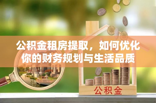 顺庆公积金租房提取，如何优化你的财务规划与生活品质