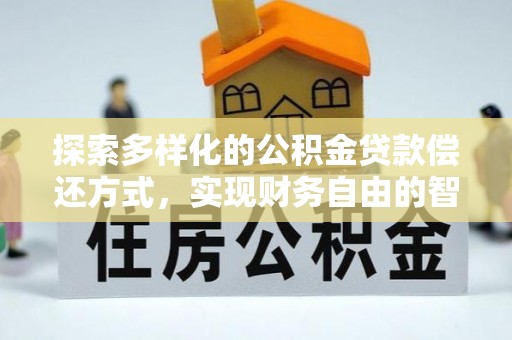 顺庆探索多样化的公积金贷款偿还方式，实现财务自由的智慧选择