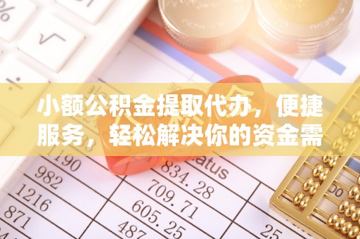 顺庆小额公积金提取代办，便捷服务，轻松解决你的资金需求