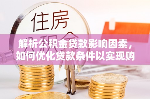 顺庆解析公积金贷款影响因素，如何优化贷款条件以实现购房梦想