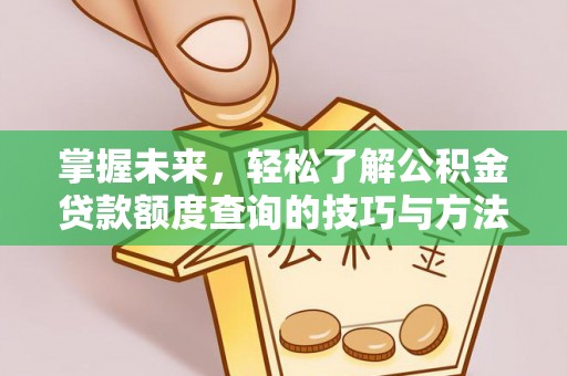 顺庆掌握未来，轻松了解公积金贷款额度查询的技巧与方法