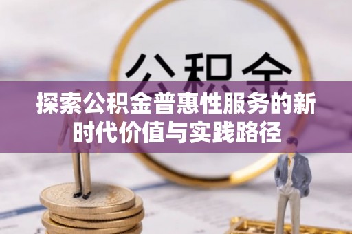 顺庆探索公积金普惠性服务的新时代价值与实践路径