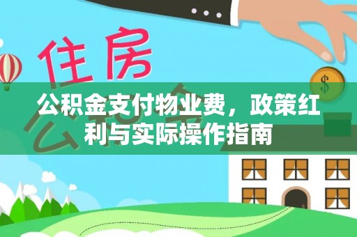 顺庆公积金支付物业费，政策红利与实际操作指南