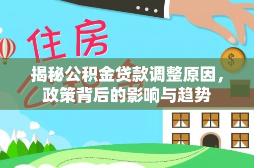 顺庆揭秘公积金贷款调整原因，政策背后的影响与趋势