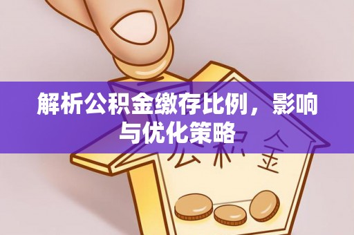 顺庆解析公积金缴存比例，影响与优化策略