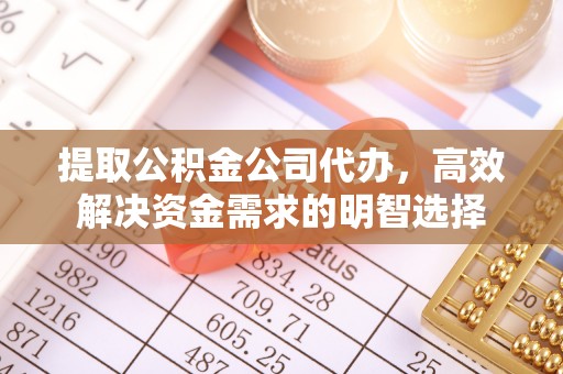 顺庆提取公积金公司代办，高效解决资金需求的明智选择
