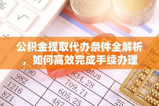 顺庆公积金提取代办条件全解析，如何高效完成手续办理