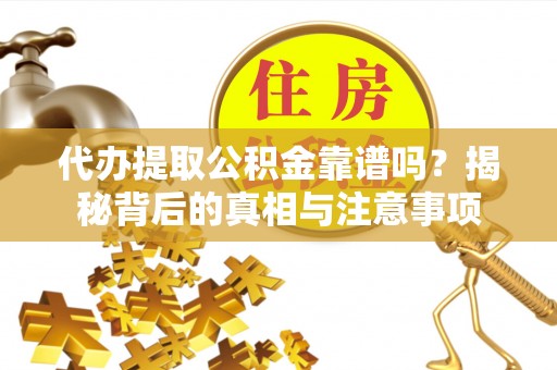顺庆代办提取公积金靠谱吗？揭秘背后的真相与注意事项