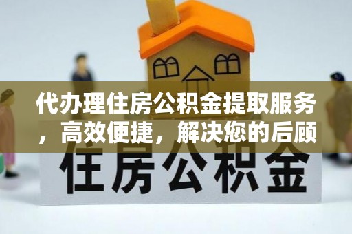 顺庆代办理住房公积金提取服务，高效便捷，解决您的后顾之忧