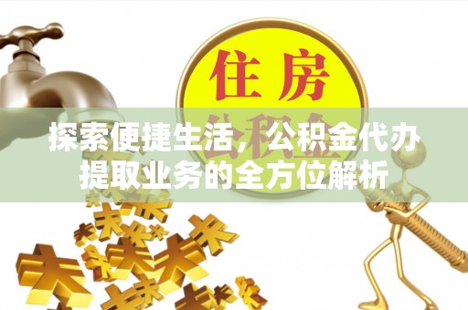 顺庆探索便捷生活，公积金代办提取业务的全方位解析