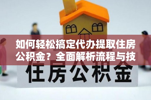 顺庆如何轻松搞定代办提取住房公积金？全面解析流程与技巧