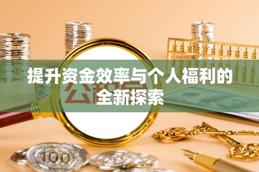顺庆提升资金效率与个人福利的全新探索