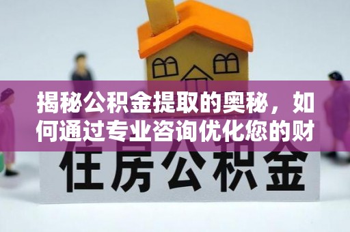 顺庆揭秘公积金提取的奥秘，如何通过专业咨询优化您的财务规划