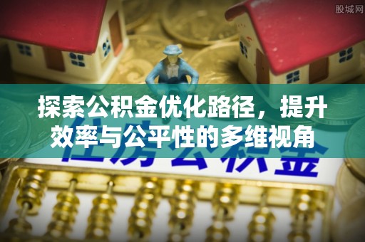 顺庆探索公积金优化路径，提升效率与公平性的多维视角