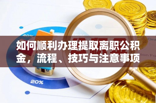 顺庆如何顺利办理提取离职公积金，流程、技巧与注意事项全解析