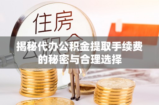 顺庆揭秘代办公积金提取手续费的秘密与合理选择