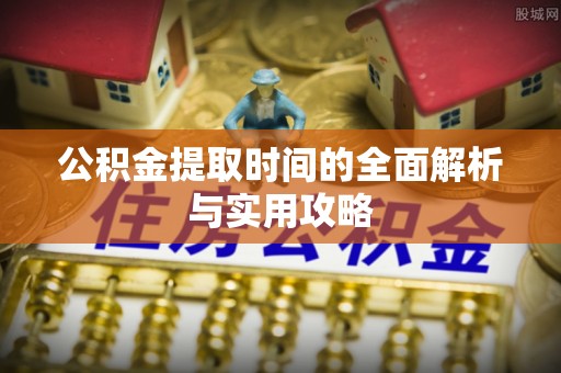 顺庆公积金提取时间的全面解析与实用攻略