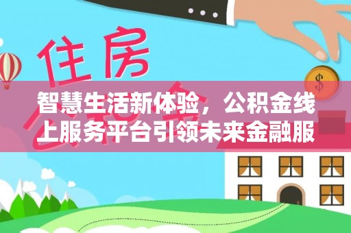 顺庆智慧生活新体验，公积金线上服务平台引领未来金融服务