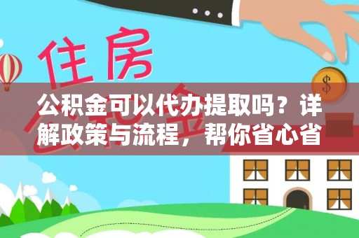顺庆公积金可以代办提取吗？详解政策与流程，帮你省心省力