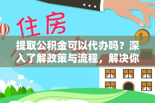 顺庆提取公积金可以代办吗？深入了解政策与流程，解决你的疑问
