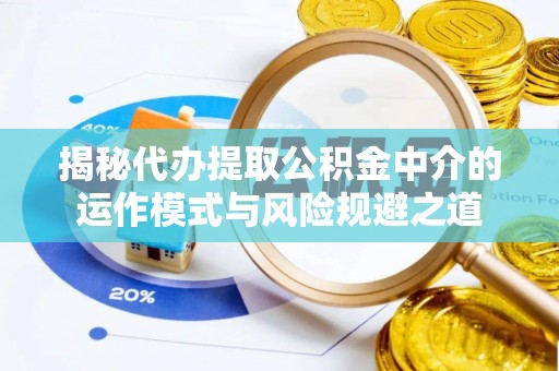 顺庆揭秘代办提取公积金中介的运作模式与风险规避之道
