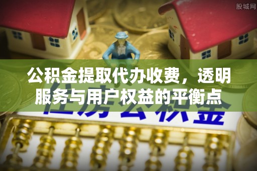 顺庆公积金提取代办收费，透明服务与用户权益的平衡点