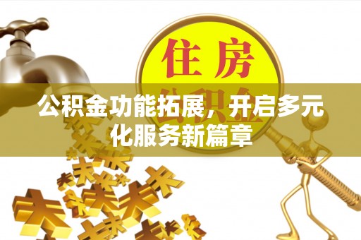 顺庆公积金功能拓展，开启多元化服务新篇章