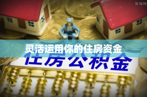 顺庆灵活运用你的住房资金