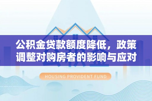 顺庆公积金贷款额度降低，政策调整对购房者的影响与应对策略
