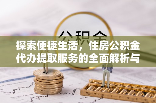 顺庆探索便捷生活，住房公积金代办提取服务的全面解析与优势