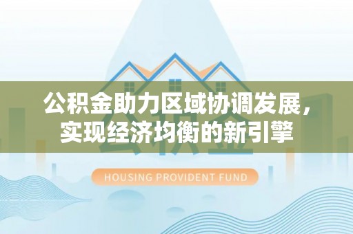 顺庆公积金助力区域协调发展，实现经济均衡的新引擎