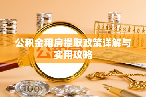 顺庆公积金租房提取政策详解与实用攻略