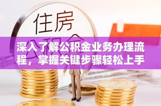 顺庆深入了解公积金业务办理流程，掌握关键步骤轻松上手