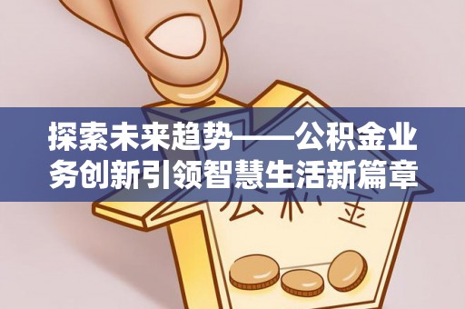 顺庆探索未来趋势——公积金业务创新引领智慧生活新篇章