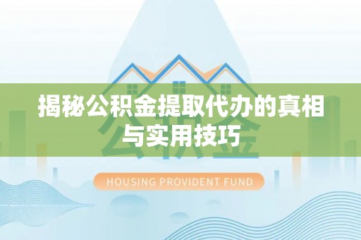 顺庆揭秘公积金提取代办的真相与实用技巧