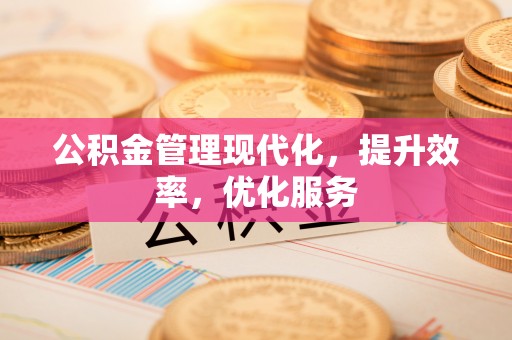 顺庆公积金管理现代化，提升效率，优化服务