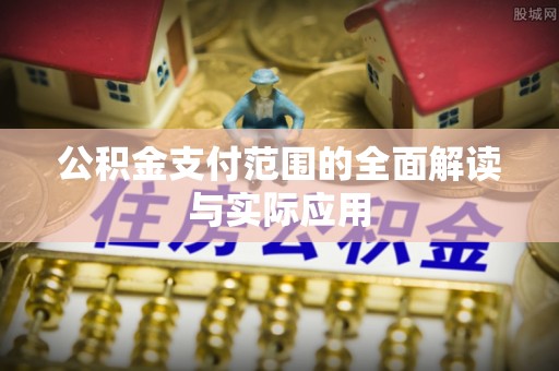 顺庆公积金支付范围的全面解读与实际应用