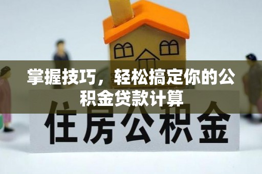 顺庆掌握技巧，轻松搞定你的公积金贷款计算