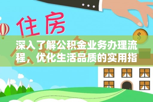 顺庆深入了解公积金业务办理流程，优化生活品质的实用指南