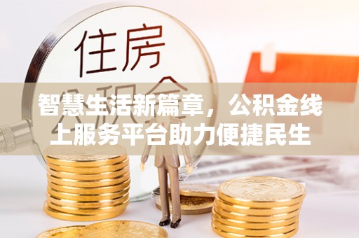 顺庆智慧生活新篇章，公积金线上服务平台助力便捷民生