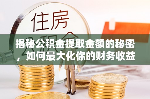 顺庆揭秘公积金提取金额的秘密，如何最大化你的财务收益