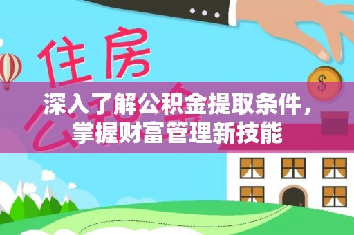 顺庆深入了解公积金提取条件，掌握财富管理新技能