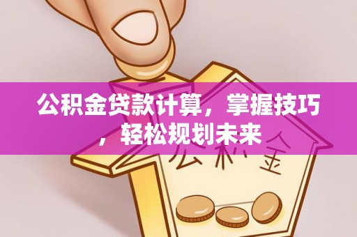 顺庆公积金贷款计算，掌握技巧，轻松规划未来