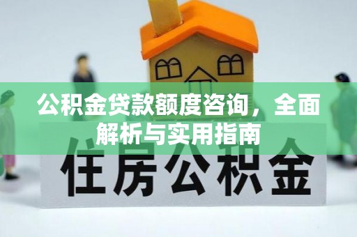 顺庆公积金贷款额度咨询，全面解析与实用指南