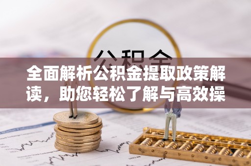 顺庆全面解析公积金提取政策解读，助您轻松了解与高效操作