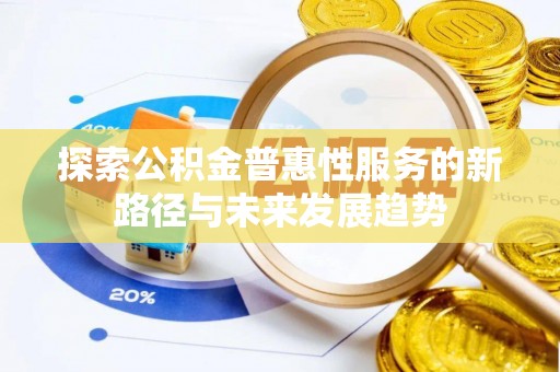 顺庆探索公积金普惠性服务的新路径与未来发展趋势