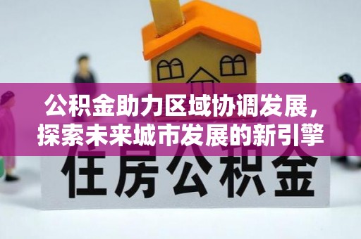 顺庆公积金助力区域协调发展，探索未来城市发展的新引擎