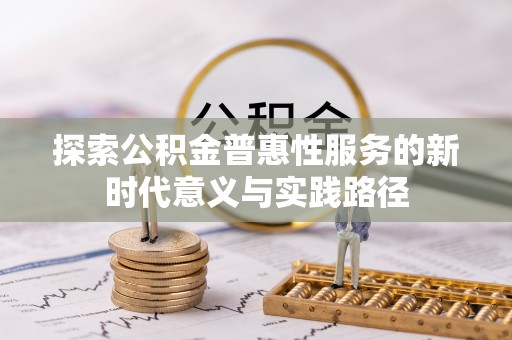 顺庆探索公积金普惠性服务的新时代意义与实践路径