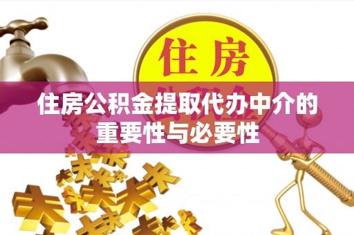顺庆住房公积金提取代办中介的重要性与必要性